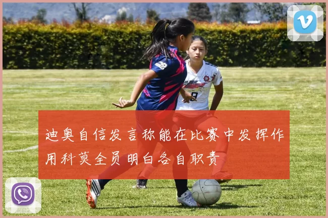 迪奥自信发言称能在比赛中发挥作用科莫全员明白各自职责
