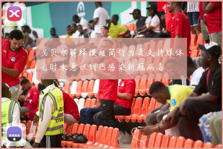戈贝尔解释摸话筒行为是支持媒体当时未意识到已感染新冠病毒